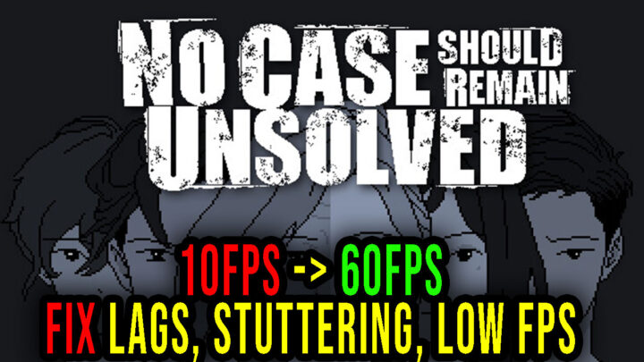 No Case Should Remain Unsolved – Lags, stuttering issues and low FPS – fix it!