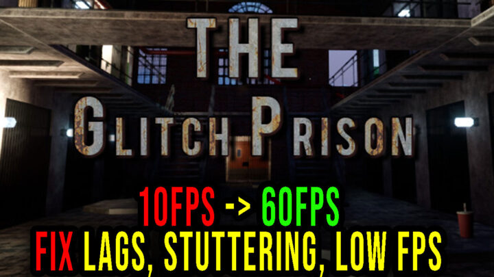 The Glitch Prison – Lags, stuttering issues and low FPS – fix it!