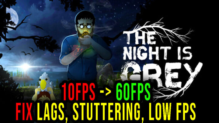 The Night is Grey – Lags, stuttering issues and low FPS – fix it!