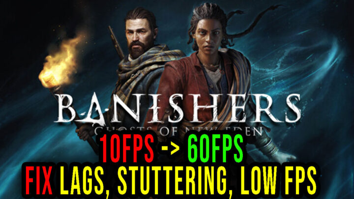 Banishers: Ghosts of New Eden – Lags, stuttering issues and low FPS – fix it!