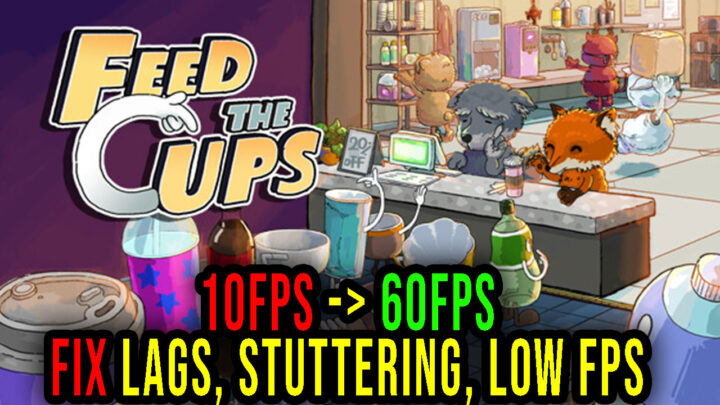 Feed The Cups – Lags, stuttering issues and low FPS – fix it!