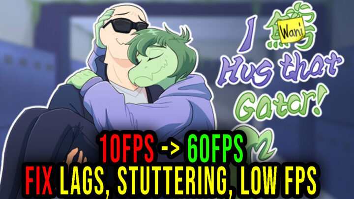 I Wani Hug that Gator! – Lags, stuttering issues and low FPS – fix it!