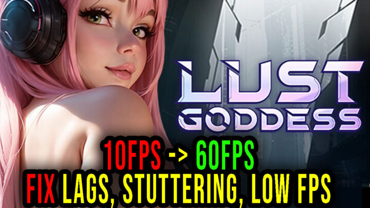 Lust Goddess – Lags, stuttering issues and low FPS – fix it!