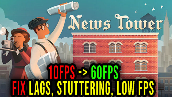 News Tower – Lags, stuttering issues and low FPS – fix it!