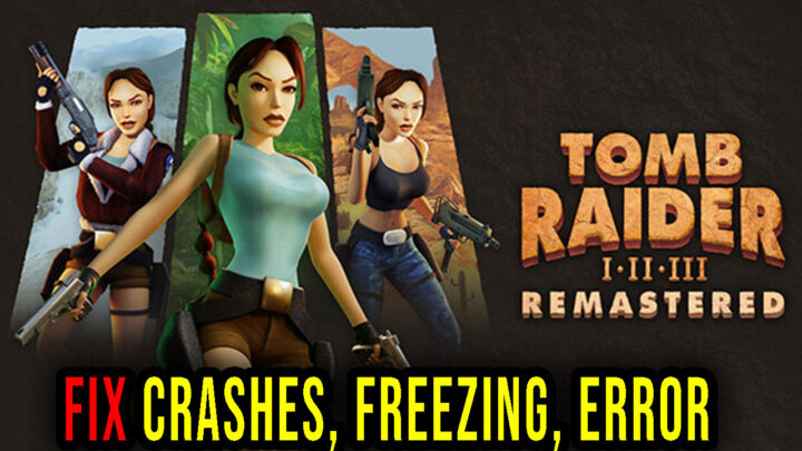 Tomb Raider I-III Remastered – Crashes, freezing, error codes, and launching problems – fix it!