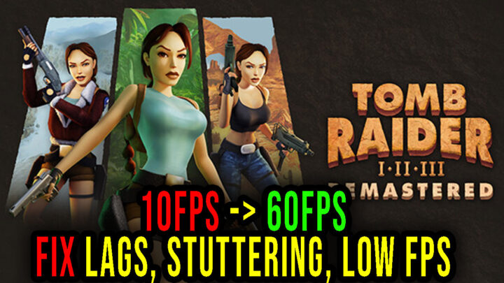 Tomb Raider I-III Remastered – Lags, stuttering issues and low FPS – fix it!