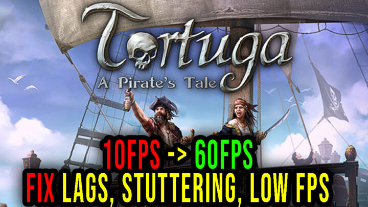 Tortuga – A Pirate’s Tale – Lags, stuttering issues and low FPS – fix it!