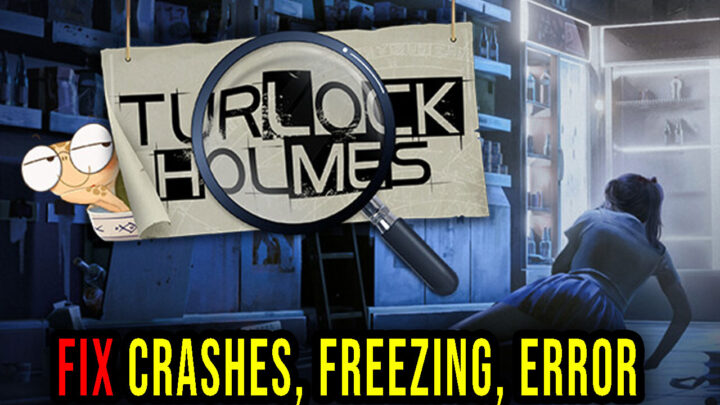 Turlock Holmes – Crashes, freezing, error codes, and launching problems – fix it!