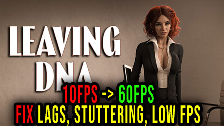 Leaving DNA – Lags, stuttering issues and low FPS – fix it!