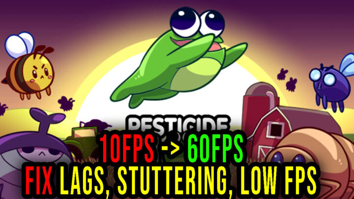 Pesticide Not Required – Lags, stuttering issues and low FPS – fix it!