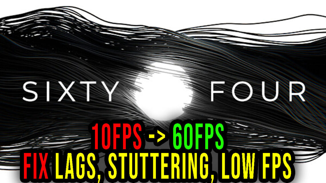 Sixty Four – Lags, stuttering issues and low FPS – fix it!