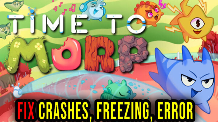 Time to Morp – Crashes, freezing, error codes, and launching problems – fix it!